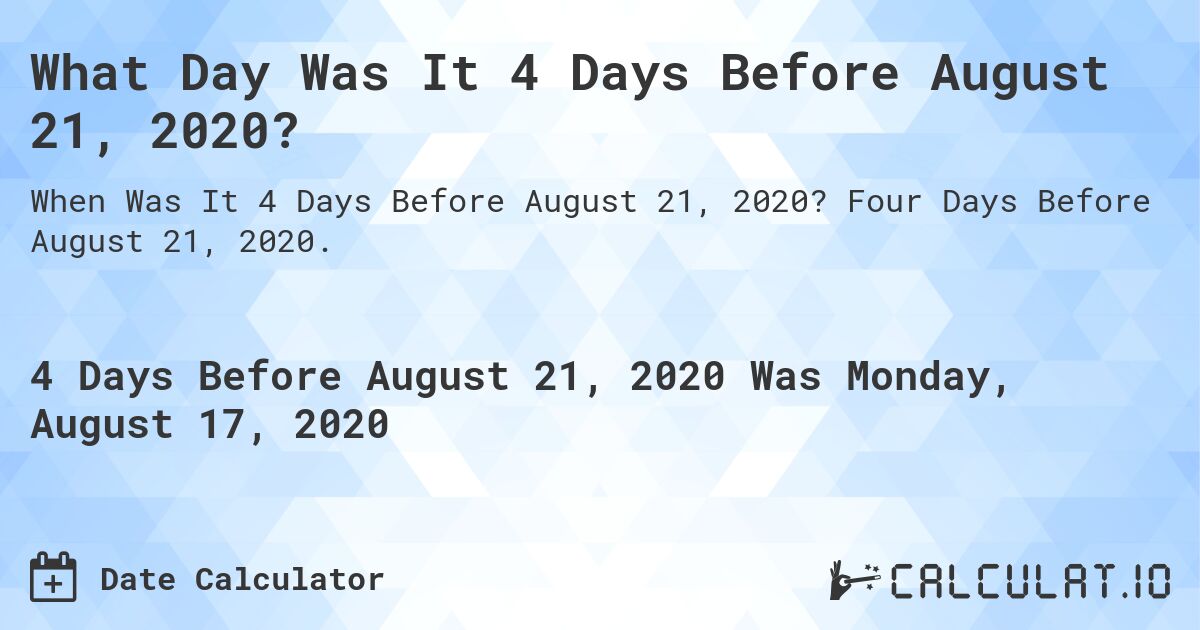 What Day Was It 4 Days Before August 21, 2020?. Four Days Before August 21, 2020.