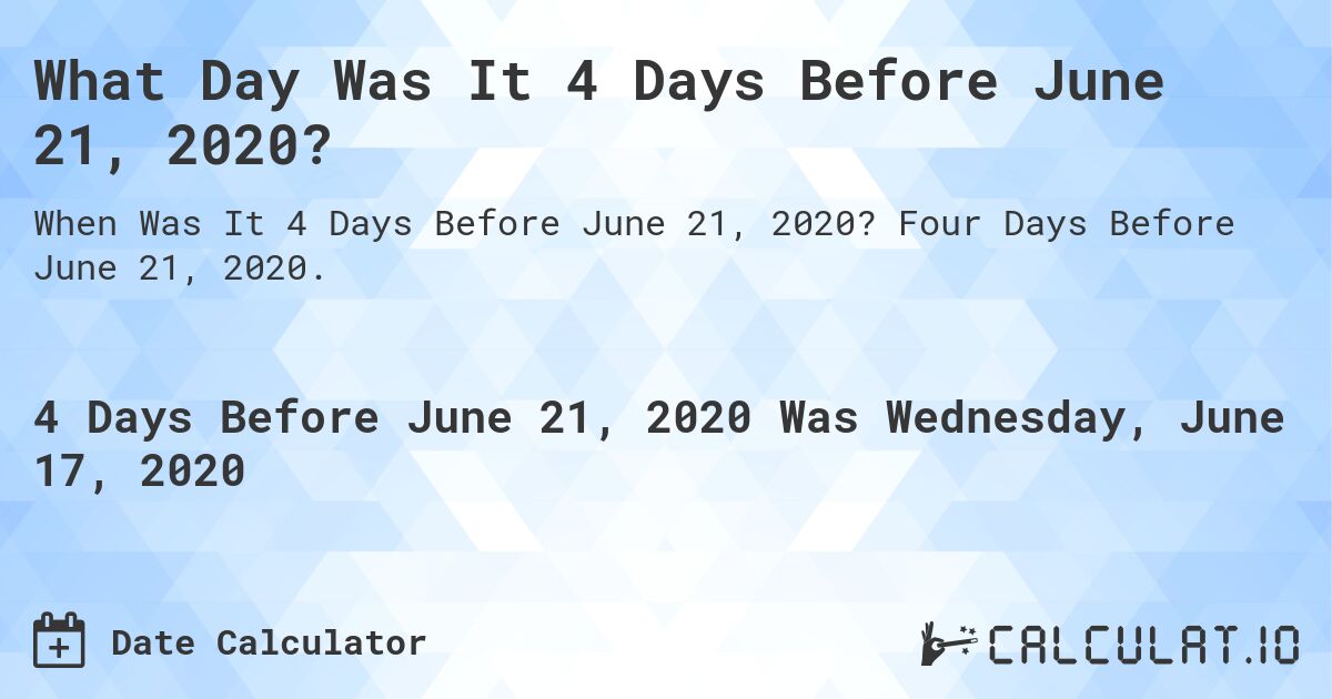 What Day Was It 4 Days Before June 21, 2020?. Four Days Before June 21, 2020.
