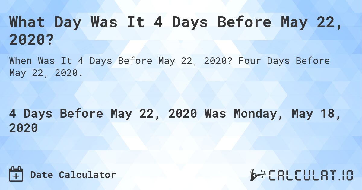 What Day Was It 4 Days Before May 22, 2020?. Four Days Before May 22, 2020.