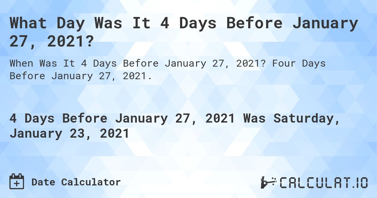 What Day Was It 4 Days Before January 27, 2021?. Four Days Before January 27, 2021.