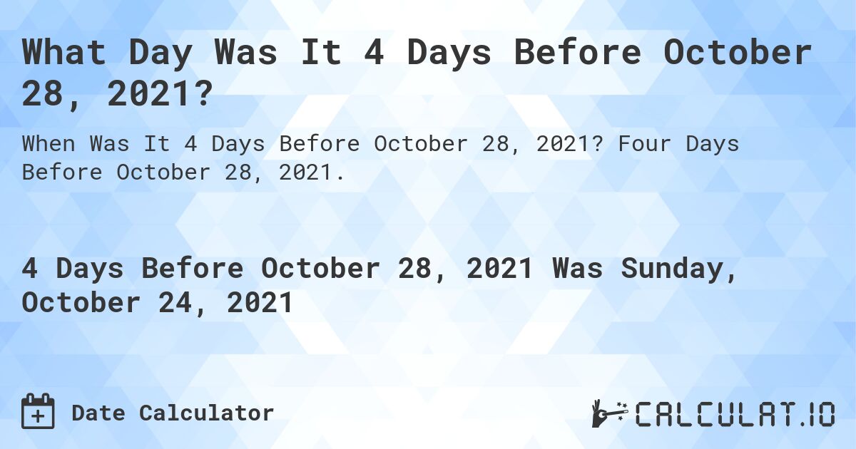 What Day Was It 4 Days Before October 28, 2021?. Four Days Before October 28, 2021.
