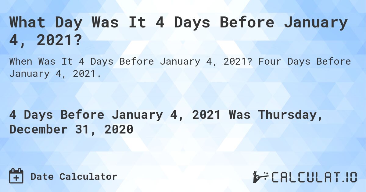 What Day Was It 4 Days Before January 4, 2021?. Four Days Before January 4, 2021.