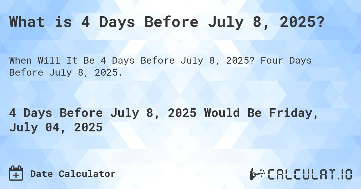 What is 4 Days Before July 8, 2025?. Four Days Before July 8, 2025.