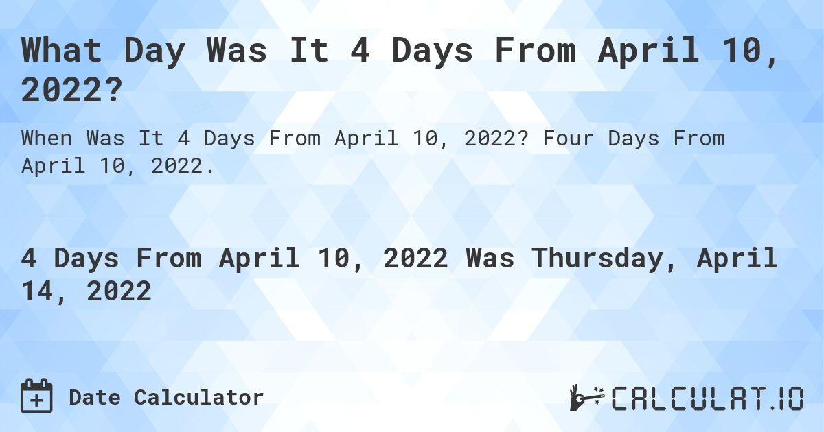 What Day Was It 4 Days From April 10, 2022?. Four Days From April 10, 2022.