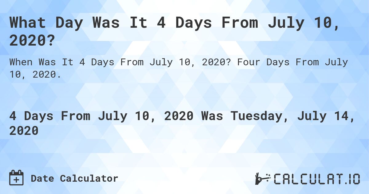 What Day Was It 4 Days From July 10, 2020?. Four Days From July 10, 2020.