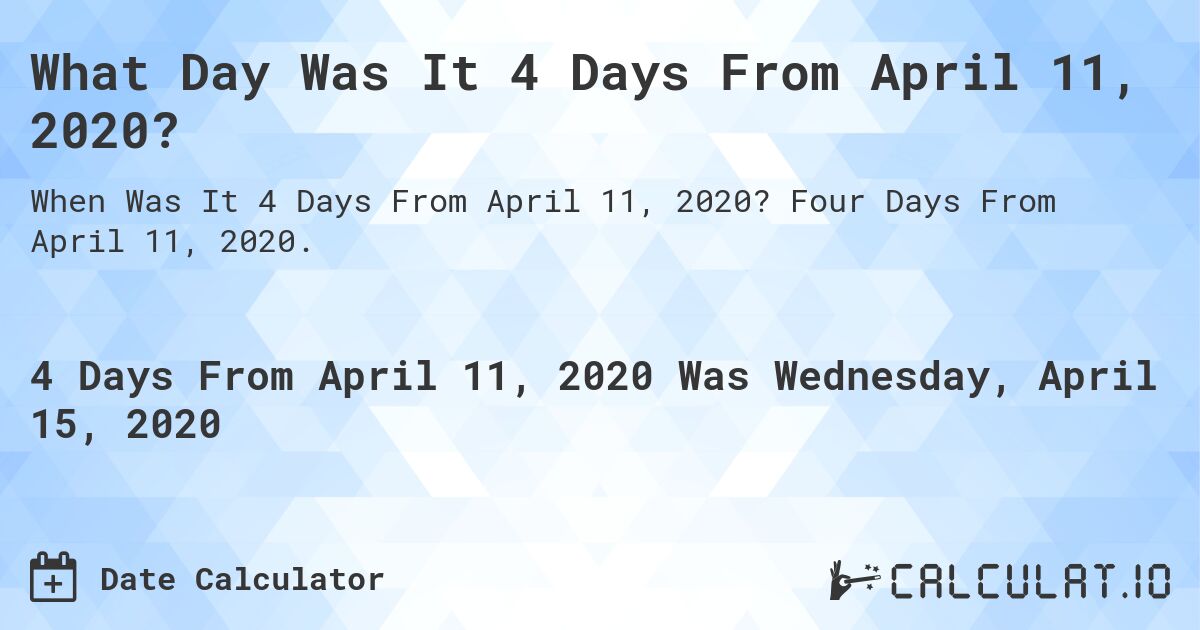 What Day Was It 4 Days From April 11, 2020?. Four Days From April 11, 2020.