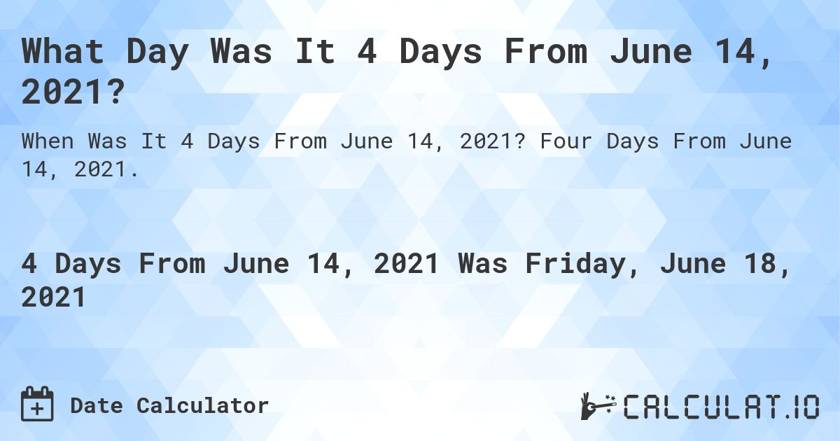 What Day Was It 4 Days From June 14, 2021?. Four Days From June 14, 2021.
