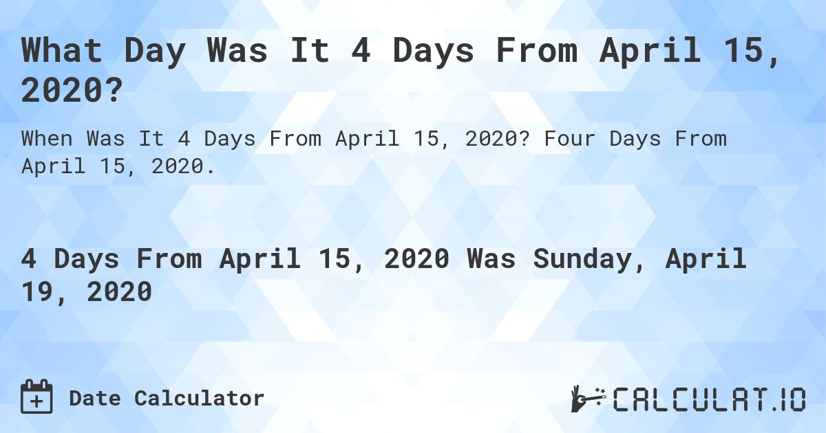 What Day Was It 4 Days From April 15, 2020?. Four Days From April 15, 2020.