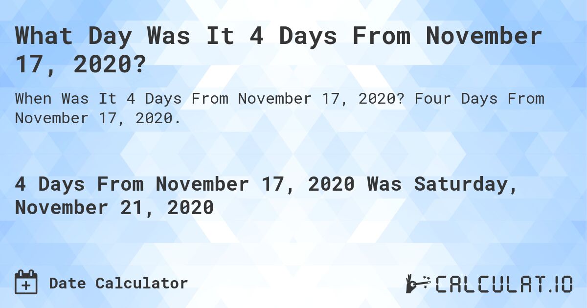 What Day Was It 4 Days From November 17, 2020?. Four Days From November 17, 2020.