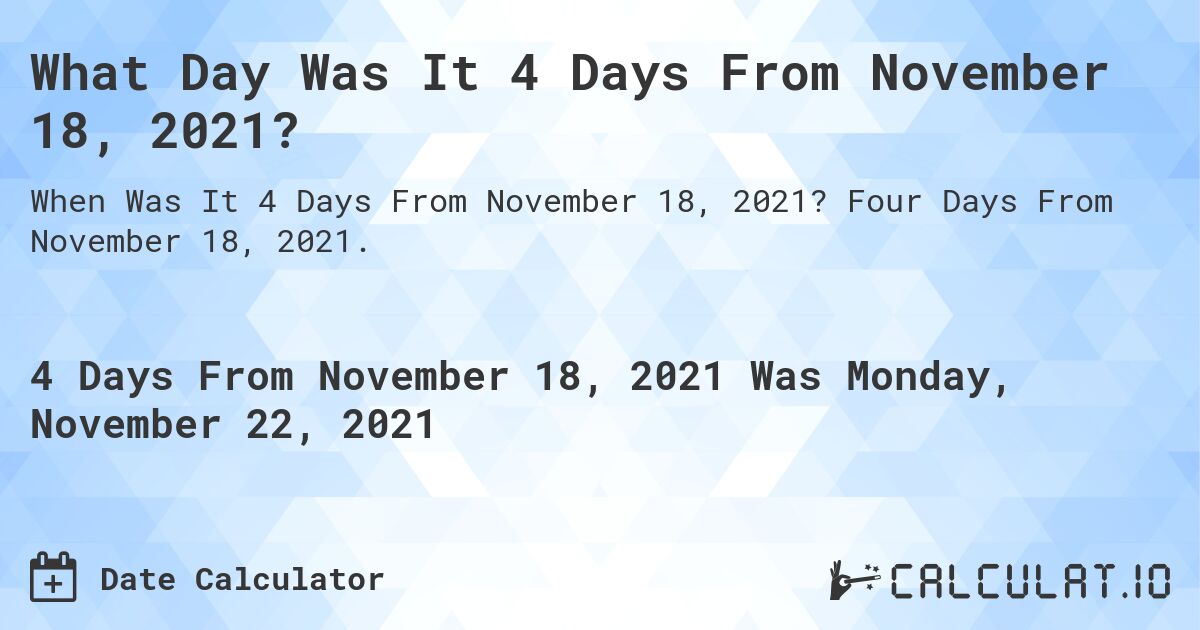 What Day Was It 4 Days From November 18, 2021?. Four Days From November 18, 2021.