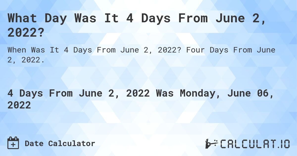 What Day Was It 4 Days From June 2, 2022?. Four Days From June 2, 2022.
