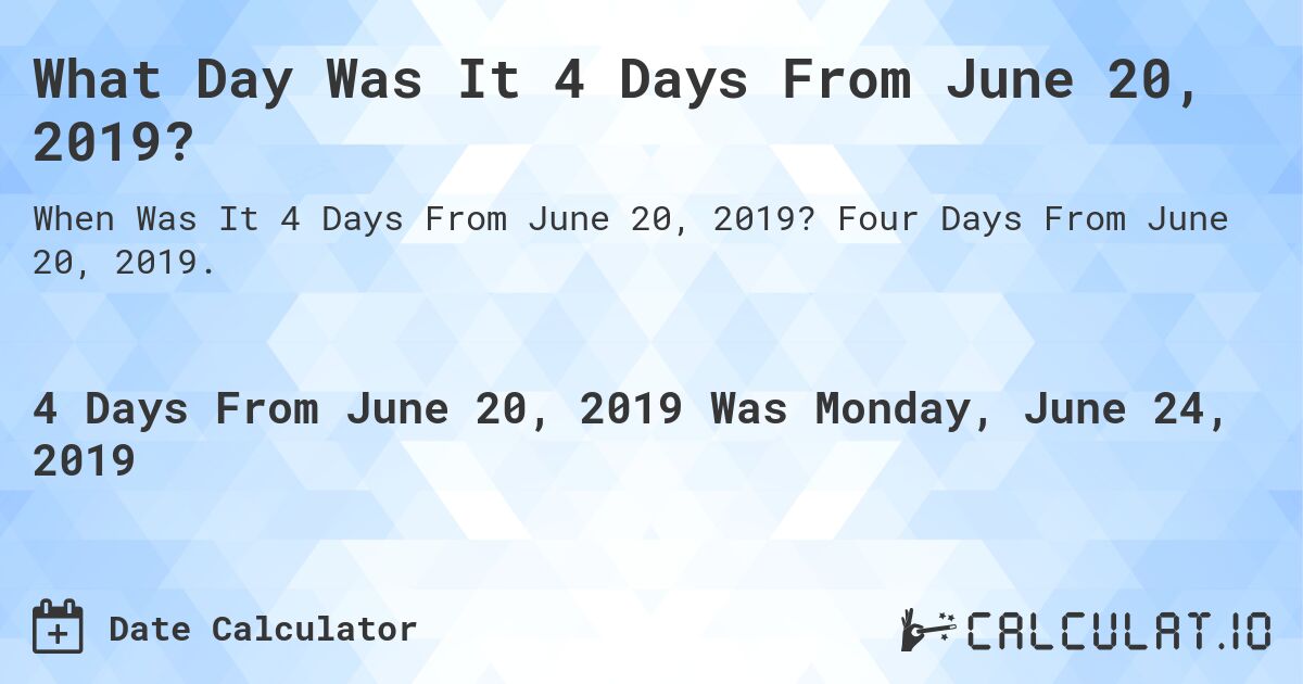 What Day Was It 4 Days From June 20, 2019?. Four Days From June 20, 2019.