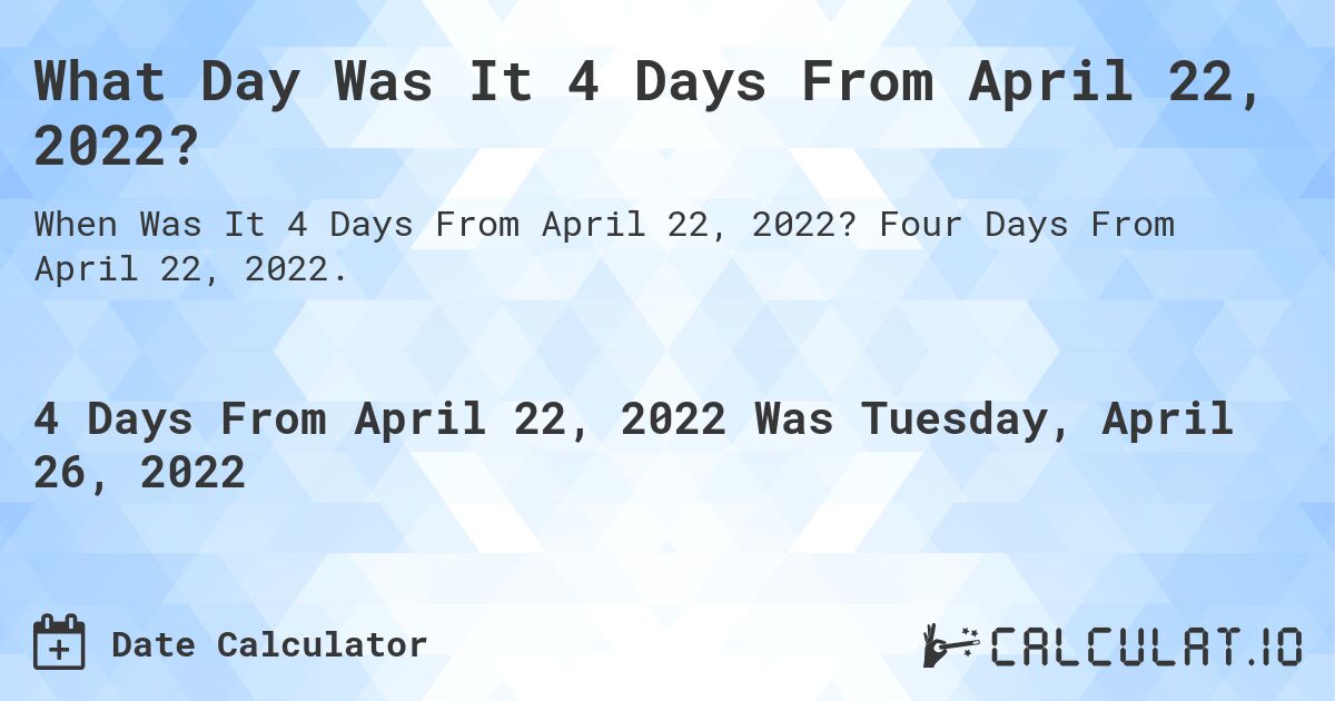 What Day Was It 4 Days From April 22, 2022?. Four Days From April 22, 2022.