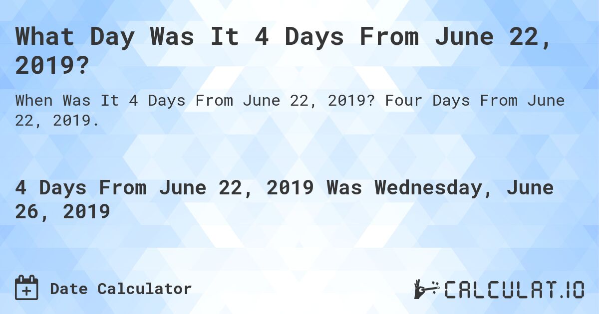 What Day Was It 4 Days From June 22, 2019?. Four Days From June 22, 2019.