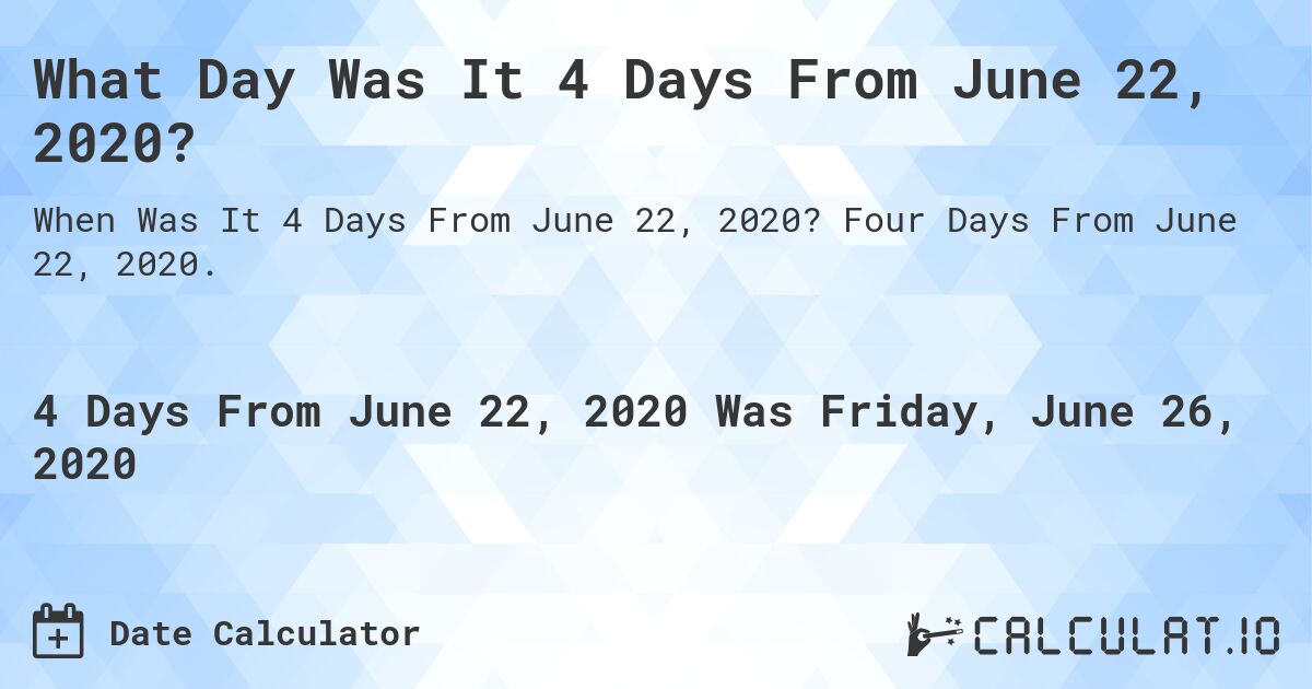 What Day Was It 4 Days From June 22, 2020?. Four Days From June 22, 2020.