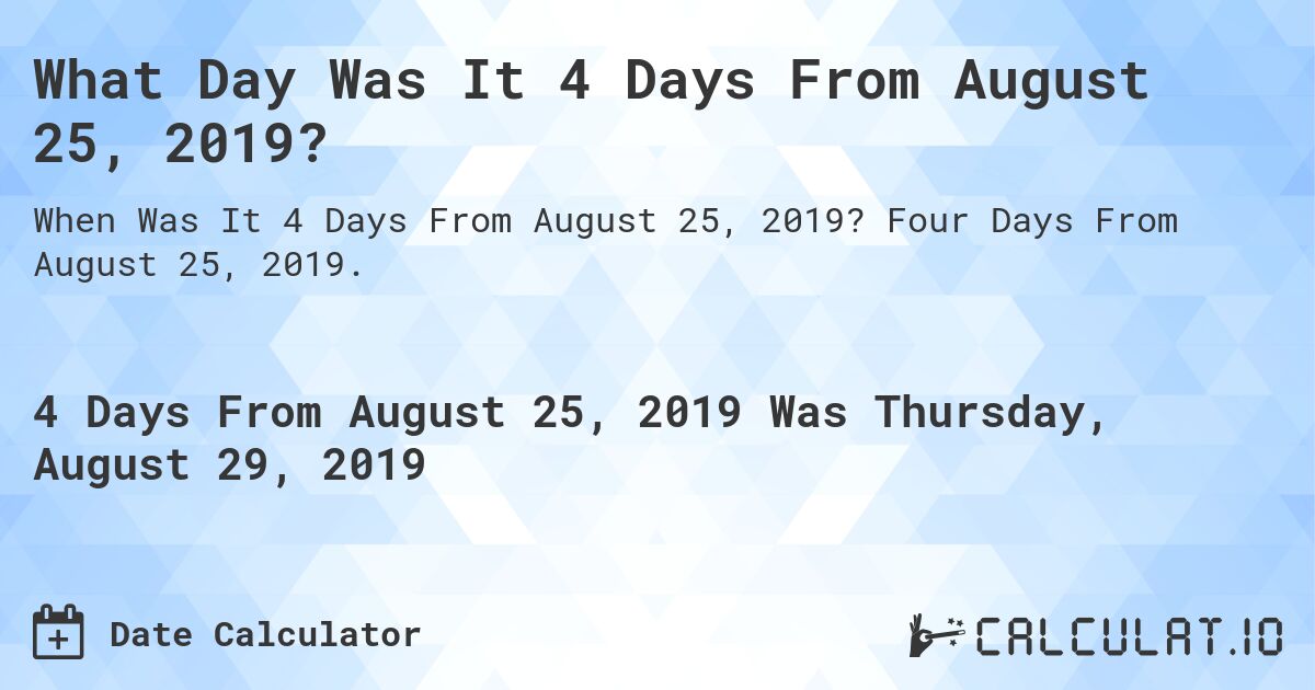 What Day Was It 4 Days From August 25, 2019?. Four Days From August 25, 2019.
