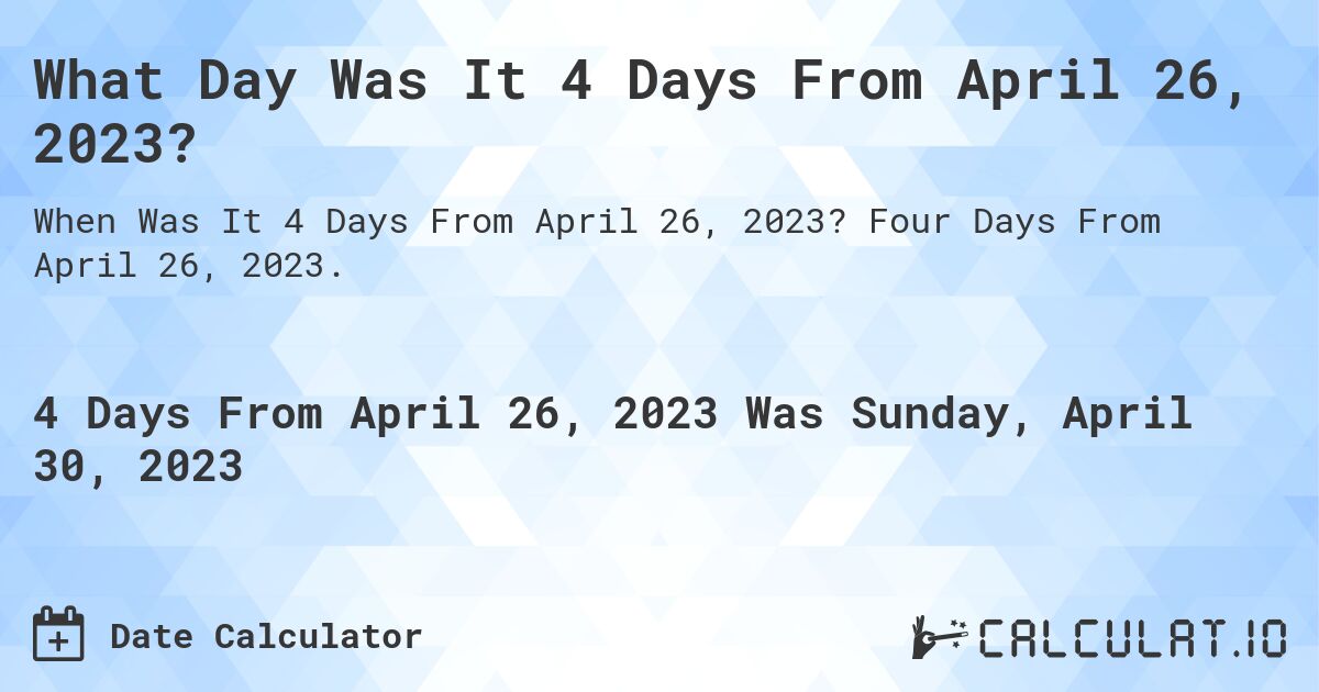 What Day Was It 4 Days From April 26, 2023?. Four Days From April 26, 2023.