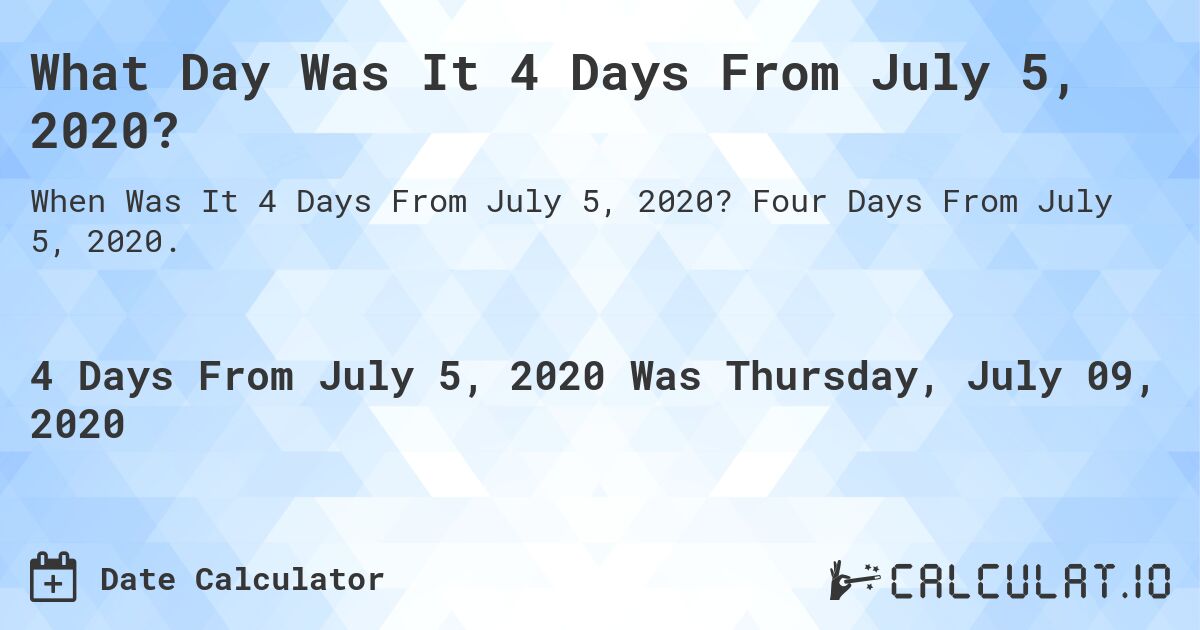 What Day Was It 4 Days From July 5, 2020?. Four Days From July 5, 2020.