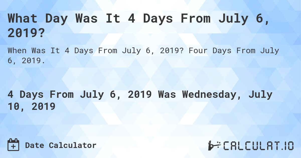What Day Was It 4 Days From July 6, 2019?. Four Days From July 6, 2019.