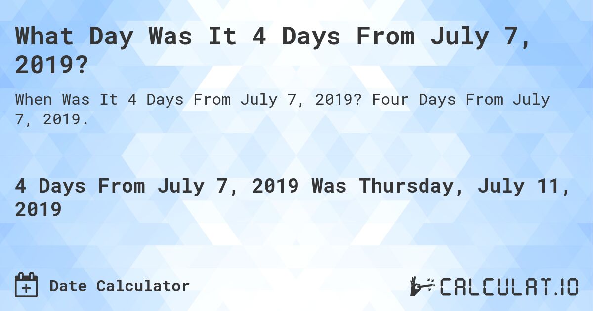 What Day Was It 4 Days From July 7, 2019?. Four Days From July 7, 2019.