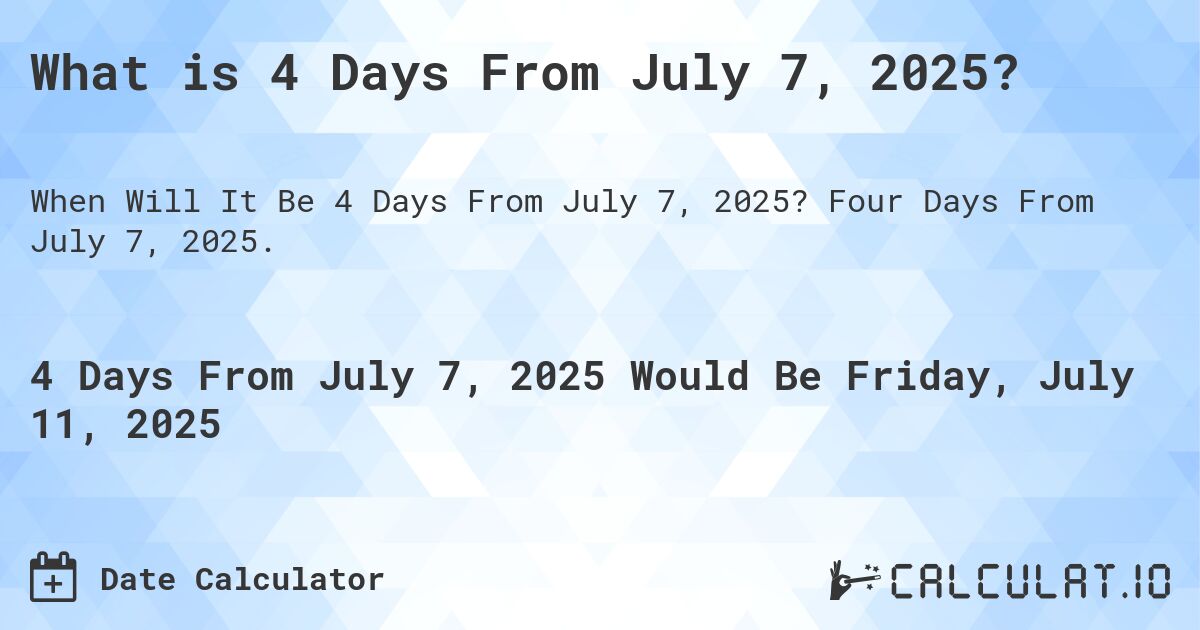 What is 4 Days From July 7, 2025?. Four Days From July 7, 2025.
