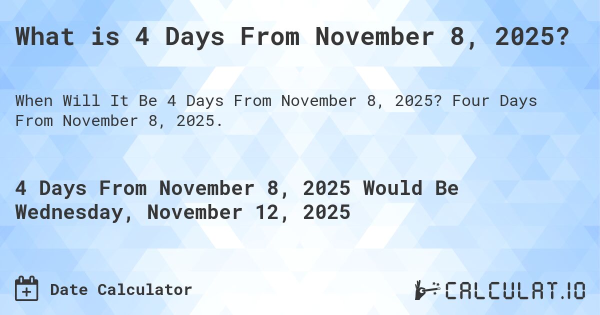 What is 4 Days From November 8, 2025?. Four Days From November 8, 2025.