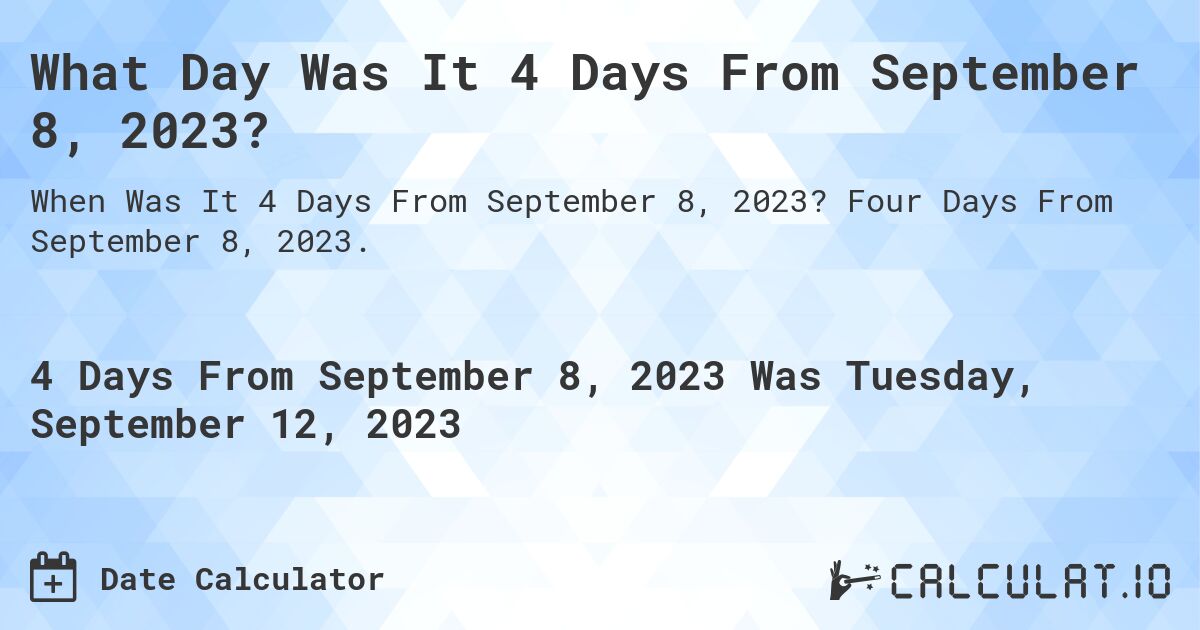 What Day Was It 4 Days From September 8, 2023?. Four Days From September 8, 2023.