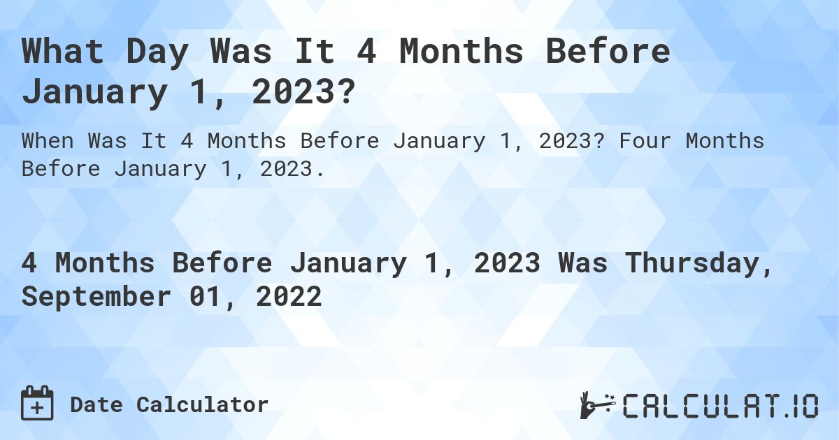 What Day Was It 4 Months Before January 1, 2023?. Four Months Before January 1, 2023.
