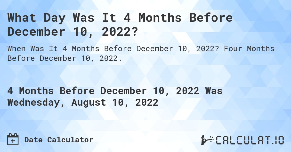 What Day Was It 4 Months Before December 10, 2022?. Four Months Before December 10, 2022.