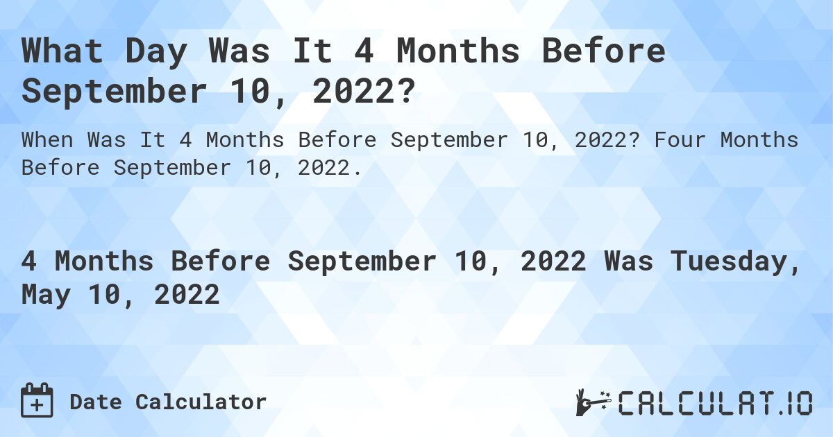 What Day Was It 4 Months Before September 10, 2022?. Four Months Before September 10, 2022.