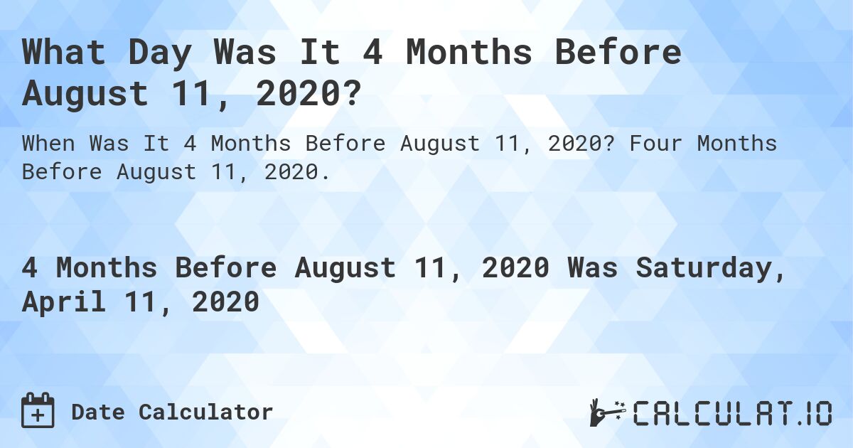 What Day Was It 4 Months Before August 11, 2020?. Four Months Before August 11, 2020.
