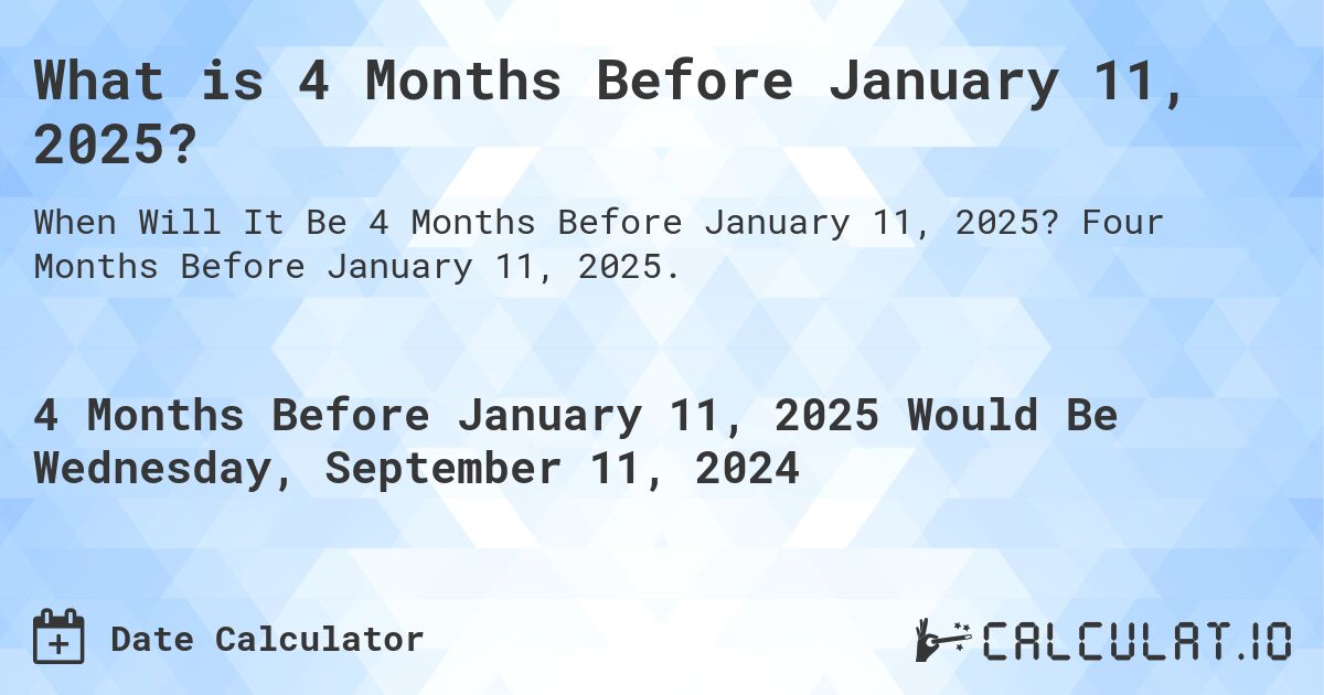 What is 4 Months Before January 11, 2025?. Four Months Before January 11, 2025.