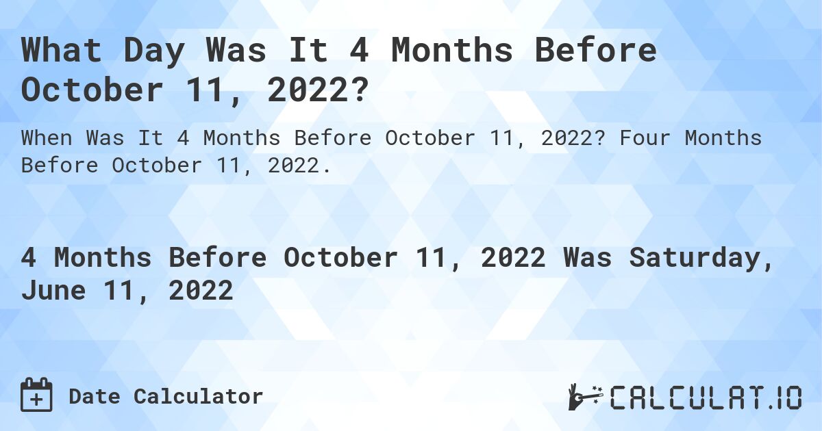 What Day Was It 4 Months Before October 11, 2022?. Four Months Before October 11, 2022.