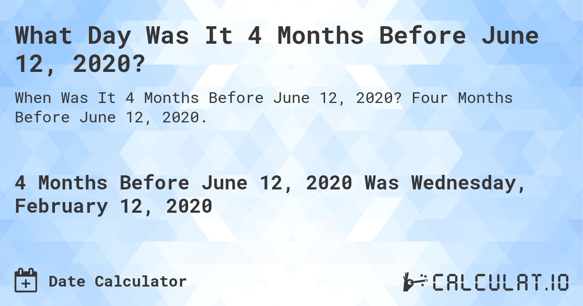 What Day Was It 4 Months Before June 12, 2020?. Four Months Before June 12, 2020.