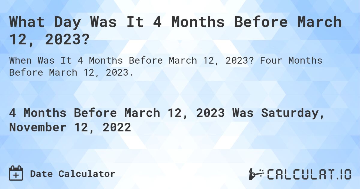 What Day Was It 4 Months Before March 12, 2023?. Four Months Before March 12, 2023.