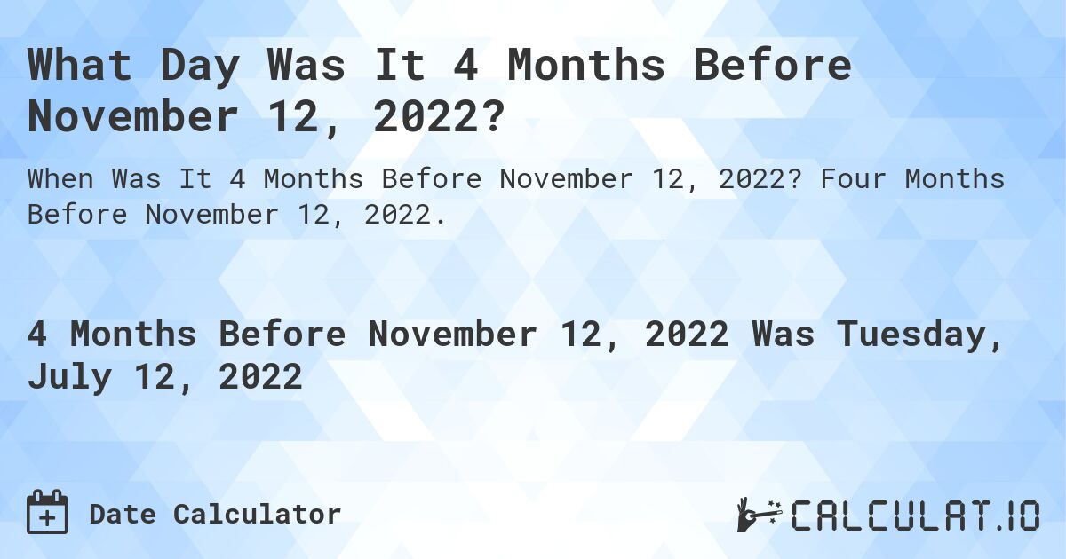 What Day Was It 4 Months Before November 12, 2022?. Four Months Before November 12, 2022.