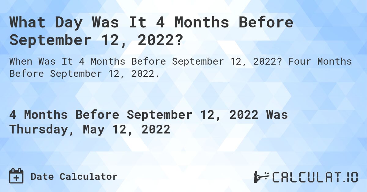 What Day Was It 4 Months Before September 12, 2022?. Four Months Before September 12, 2022.