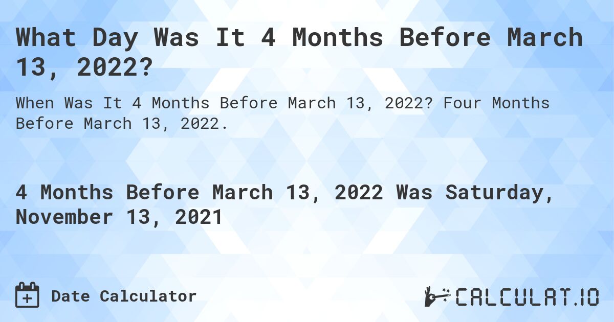 What Day Was It 4 Months Before March 13, 2022?. Four Months Before March 13, 2022.