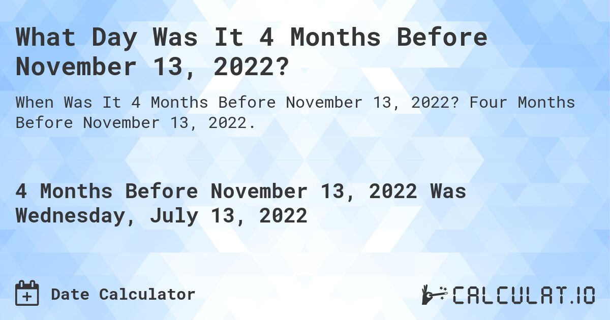 What Day Was It 4 Months Before November 13, 2022?. Four Months Before November 13, 2022.