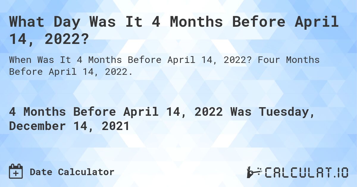 What Day Was It 4 Months Before April 14, 2022?. Four Months Before April 14, 2022.