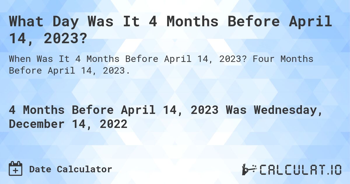 What Day Was It 4 Months Before April 14, 2023?. Four Months Before April 14, 2023.