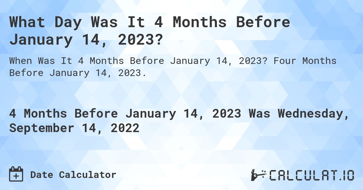 what-was-the-date-4-months-before-january-14-2023-calculatio