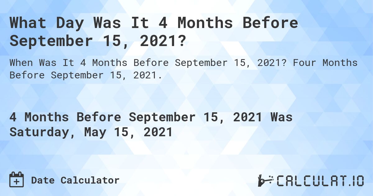 What Day Was It 4 Months Before September 15, 2021?. Four Months Before September 15, 2021.