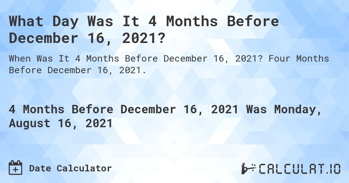 What Day Was It 4 Months Before December 16, 2021?. Four Months Before December 16, 2021.