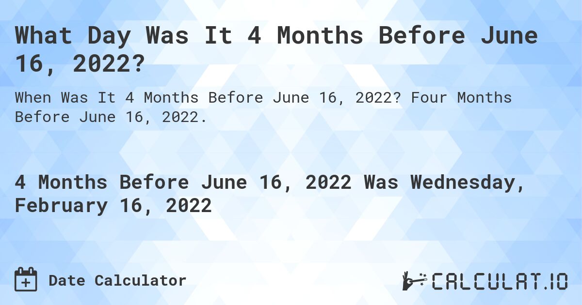 What Day Was It 4 Months Before June 16, 2022?. Four Months Before June 16, 2022.
