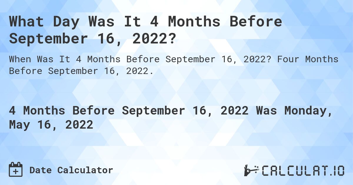 What Day Was It 4 Months Before September 16, 2022?. Four Months Before September 16, 2022.