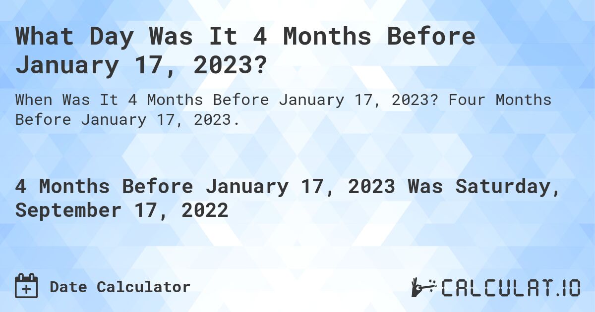 What Day Was It 4 Months Before January 17, 2023?. Four Months Before January 17, 2023.