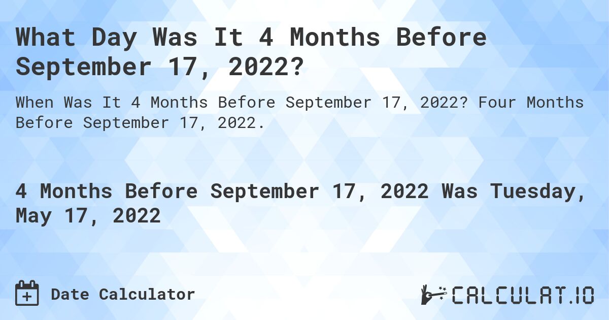 What Day Was It 4 Months Before September 17, 2022?. Four Months Before September 17, 2022.