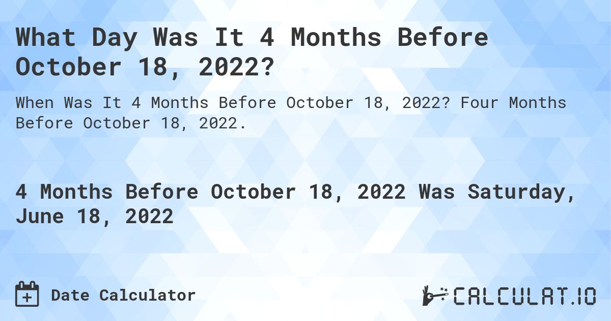 What Day Was It 4 Months Before October 18, 2022?. Four Months Before October 18, 2022.