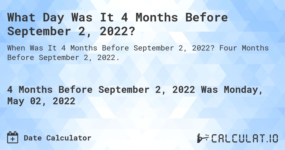 What Day Was It 4 Months Before September 2, 2022?. Four Months Before September 2, 2022.